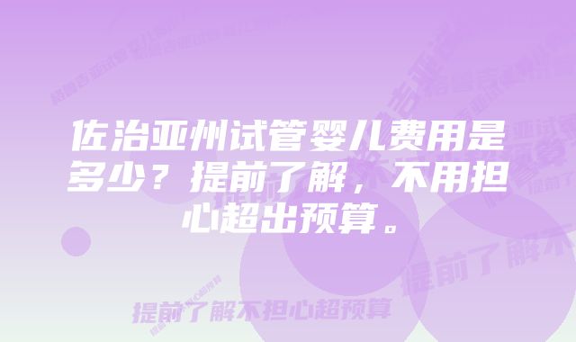 佐治亚州试管婴儿费用是多少？提前了解，不用担心超出预算。