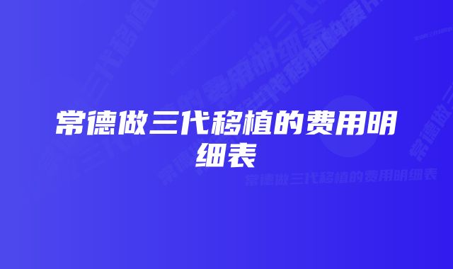 常德做三代移植的费用明细表