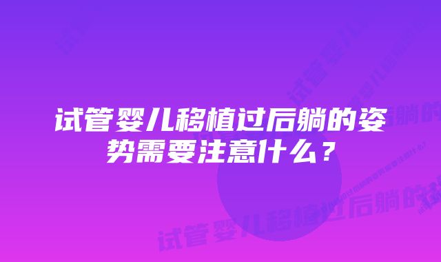 试管婴儿移植过后躺的姿势需要注意什么？