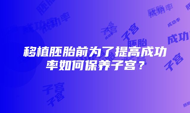 移植胚胎前为了提高成功率如何保养子宫？