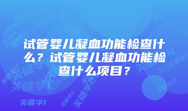 试管婴儿凝血功能检查什么？试管婴儿凝血功能检查什么项目？