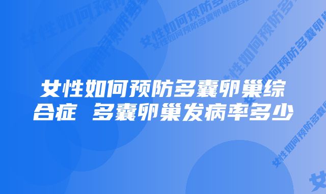 女性如何预防多囊卵巢综合症 多囊卵巢发病率多少