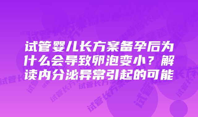 试管婴儿长方案备孕后为什么会导致卵泡变小？解读内分泌异常引起的可能