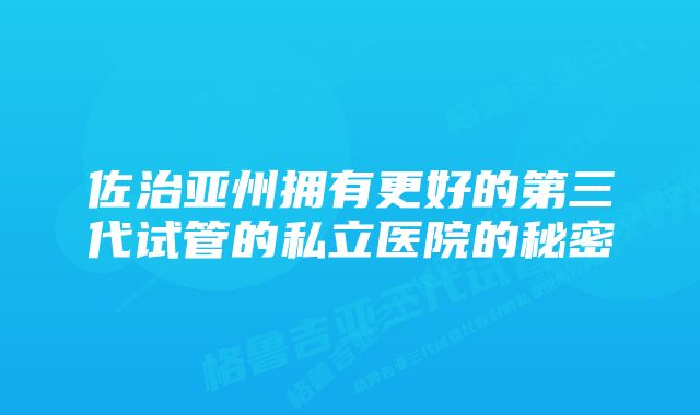 佐治亚州拥有更好的第三代试管的私立医院的秘密