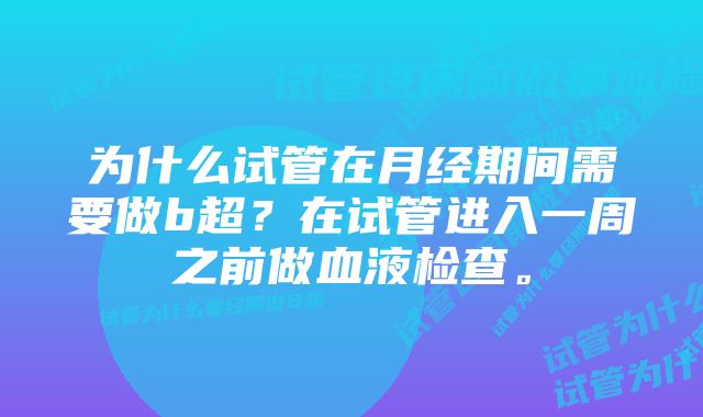 为什么试管在月经期间需要做b超？在试管进入一周之前做血液检查。