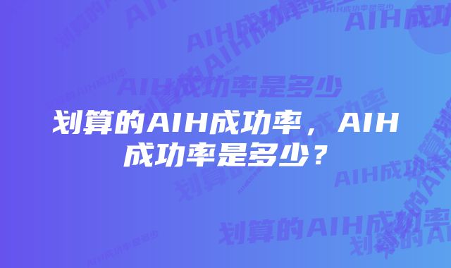 划算的AIH成功率，AIH成功率是多少？