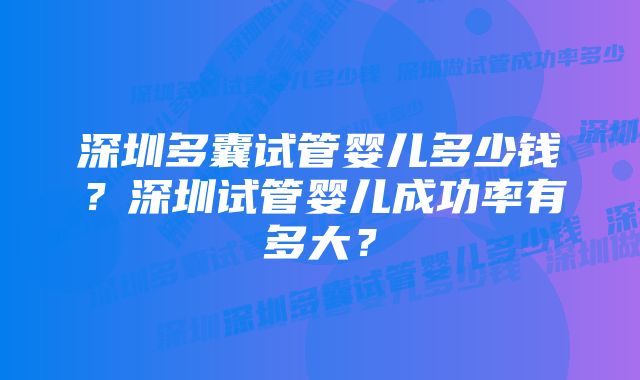 深圳多囊试管婴儿多少钱？深圳试管婴儿成功率有多大？