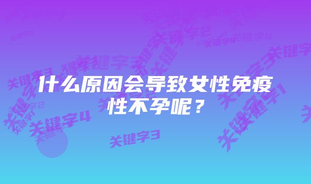 什么原因会导致女性免疫性不孕呢？