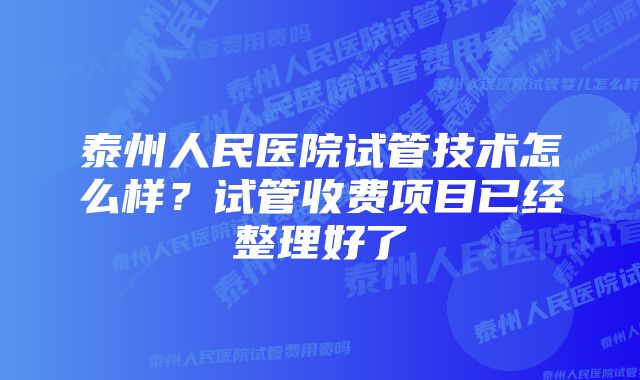 泰州人民医院试管技术怎么样？试管收费项目已经整理好了