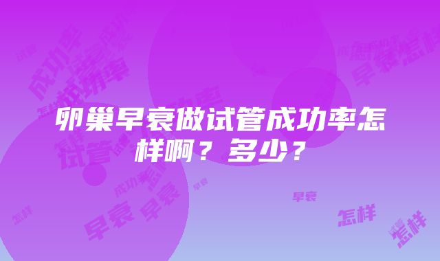 卵巢早衰做试管成功率怎样啊？多少？