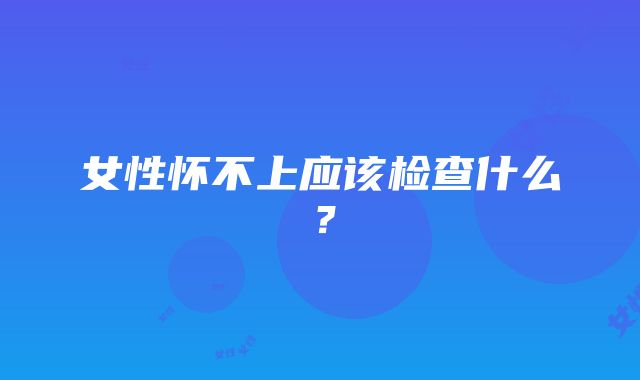 女性怀不上应该检查什么？