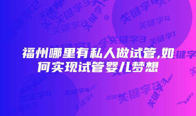 福州哪里有私人做试管,如何实现试管婴儿梦想