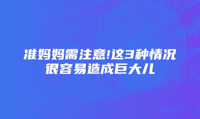 准妈妈需注意!这3种情况很容易造成巨大儿