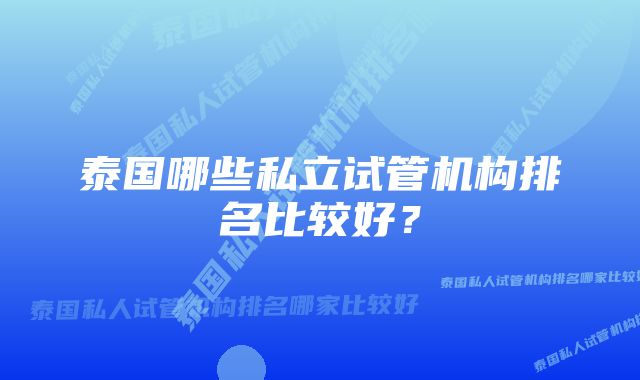 泰国哪些私立试管机构排名比较好？