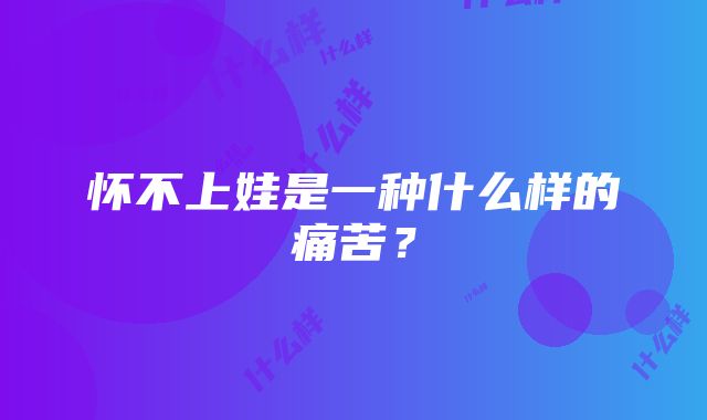 怀不上娃是一种什么样的痛苦？