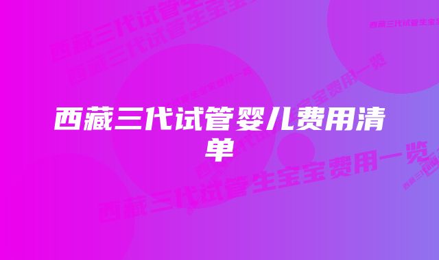 西藏三代试管婴儿费用清单