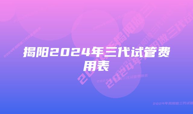 揭阳2024年三代试管费用表