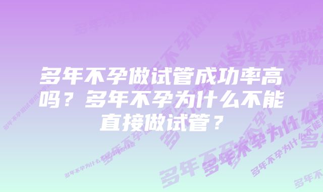 多年不孕做试管成功率高吗？多年不孕为什么不能直接做试管？