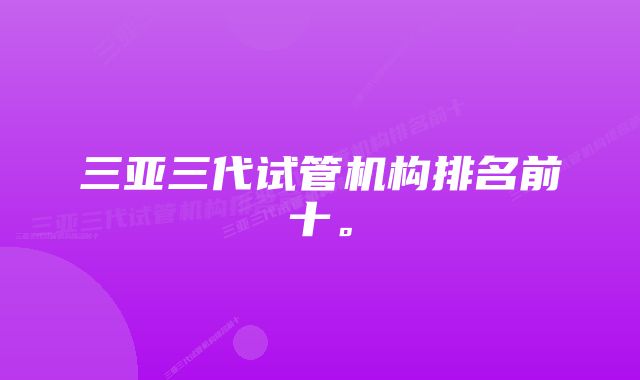 三亚三代试管机构排名前十。