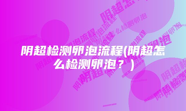 阴超检测卵泡流程(阴超怎么检测卵泡？)