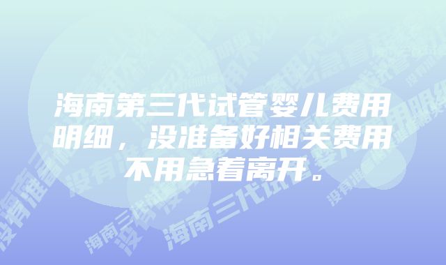 海南第三代试管婴儿费用明细，没准备好相关费用不用急着离开。