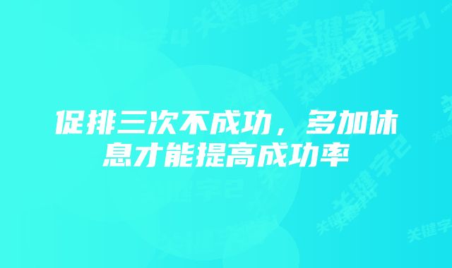 促排三次不成功，多加休息才能提高成功率