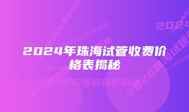 2024年珠海试管收费价格表揭秘