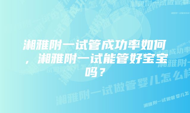 湘雅附一试管成功率如何，湘雅附一试能管好宝宝吗？