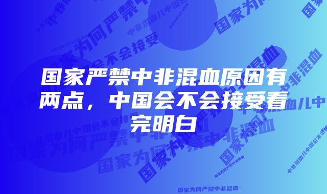 国家严禁中非混血原因有两点，中国会不会接受看完明白