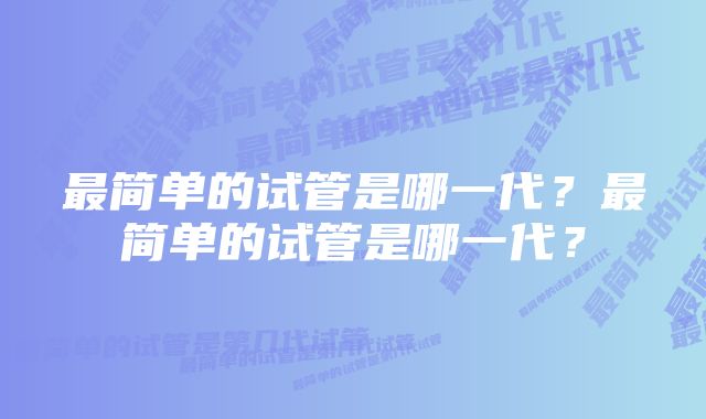 最简单的试管是哪一代？最简单的试管是哪一代？