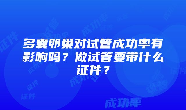 多囊卵巢对试管成功率有影响吗？做试管要带什么证件？