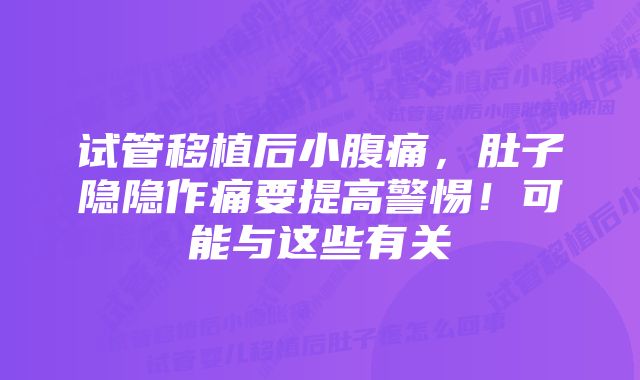 试管移植后小腹痛，肚子隐隐作痛要提高警惕！可能与这些有关