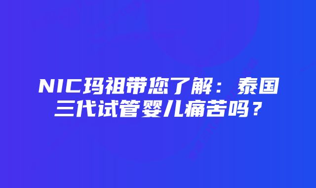 NIC玛祖带您了解：泰国三代试管婴儿痛苦吗？