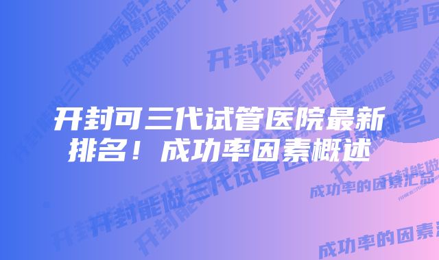 开封可三代试管医院最新排名！成功率因素概述