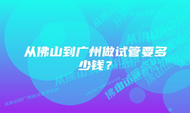 从佛山到广州做试管要多少钱？