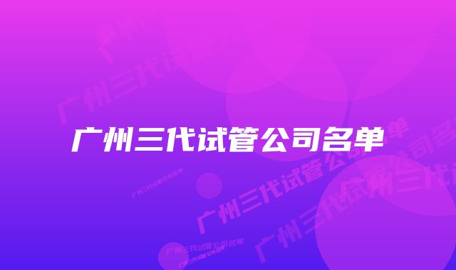 广州三代试管公司名单