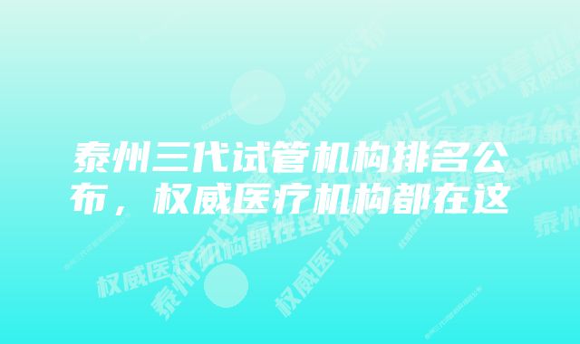 泰州三代试管机构排名公布，权威医疗机构都在这