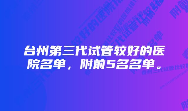 台州第三代试管较好的医院名单，附前5名名单。