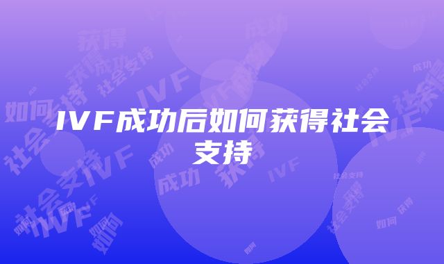 IVF成功后如何获得社会支持