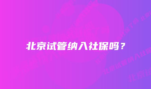 北京试管纳入社保吗？