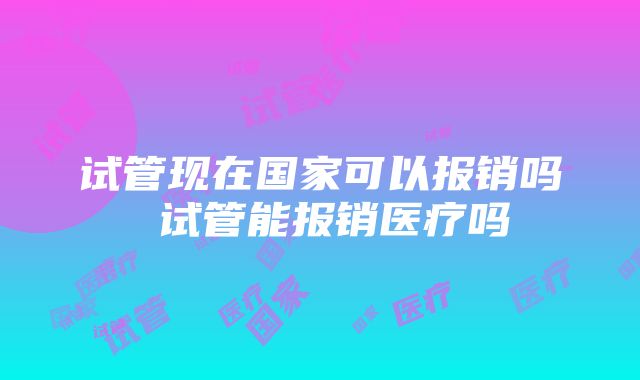 试管现在国家可以报销吗 试管能报销医疗吗