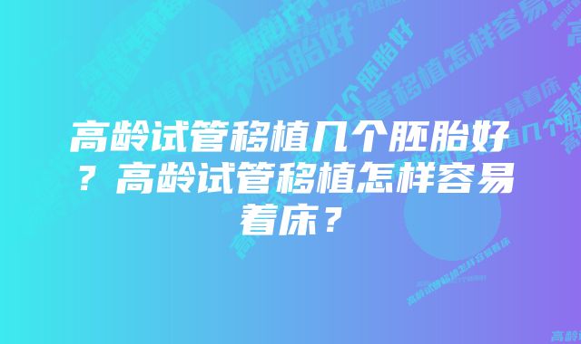 高龄试管移植几个胚胎好？高龄试管移植怎样容易着床？