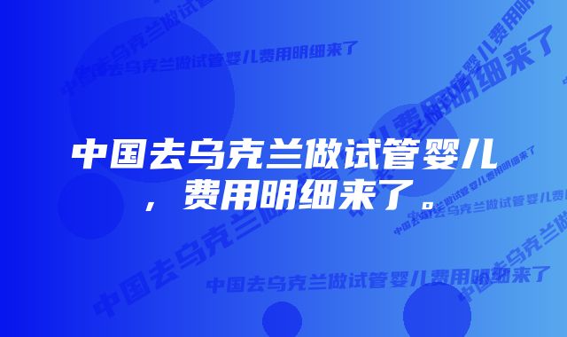 中国去乌克兰做试管婴儿，费用明细来了。