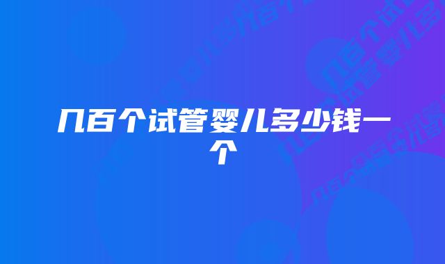 几百个试管婴儿多少钱一个