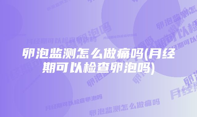 卵泡监测怎么做痛吗(月经期可以检查卵泡吗)