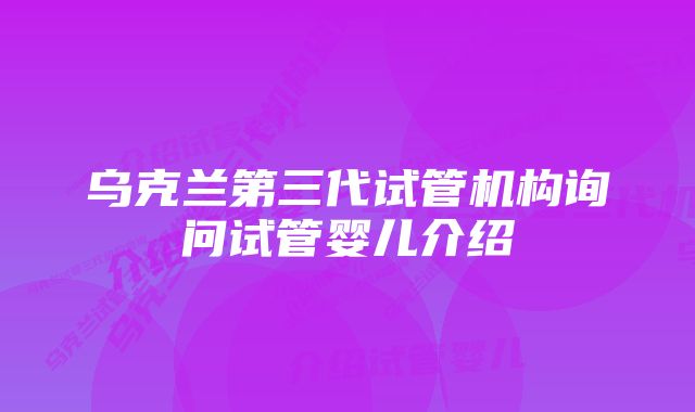 乌克兰第三代试管机构询问试管婴儿介绍