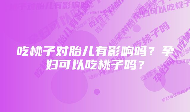 吃桃子对胎儿有影响吗？孕妇可以吃桃子吗？