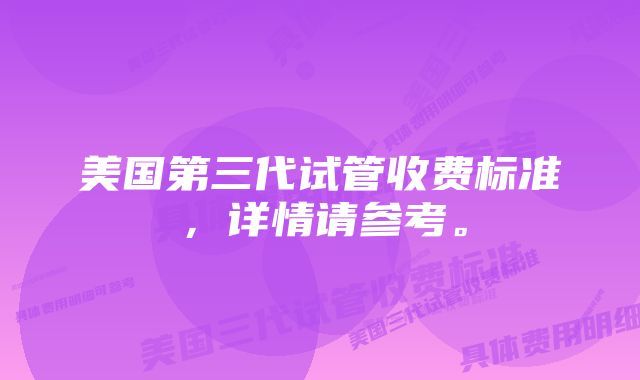 美国第三代试管收费标准，详情请参考。