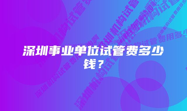 深圳事业单位试管费多少钱？