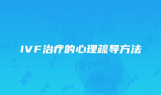 IVF治疗的心理疏导方法